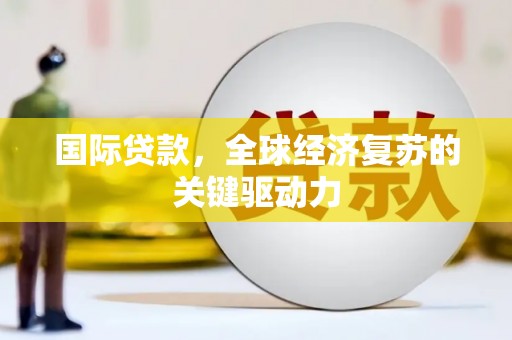 东胜国际贷款，全球经济复苏的关键驱动力