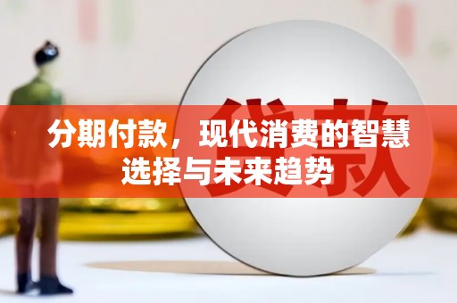 东胜分期付款，现代消费的智慧选择与未来趋势