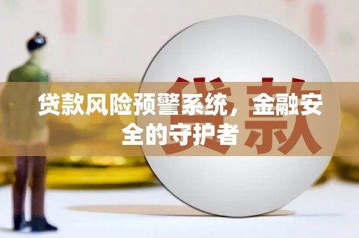 东胜贷款风险预警系统，金融安全的守护者