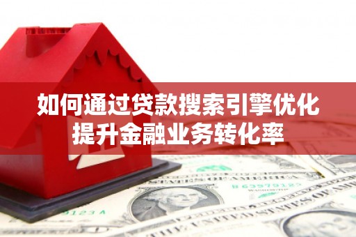 东胜如何通过贷款搜索引擎优化提升金融业务转化率