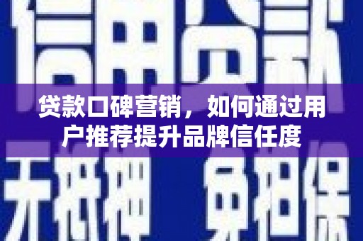 东胜贷款口碑营销，如何通过用户推荐提升品牌信任度