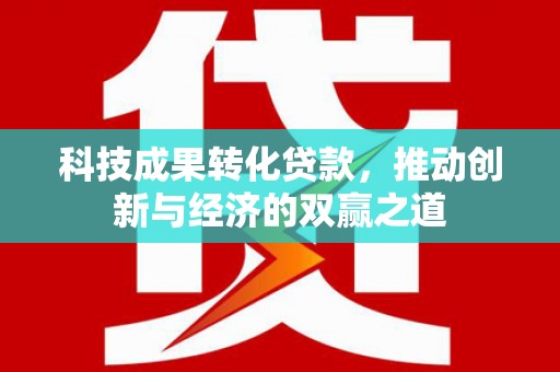 东胜科技成果转化贷款，推动创新与经济的双赢之道
