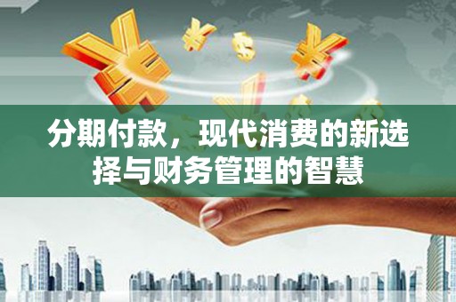 东胜分期付款，现代消费的新选择与财务管理的智慧