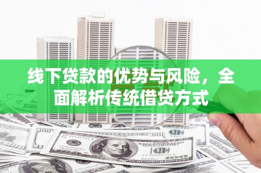东胜线下贷款的优势与风险，全面解析传统借贷方式