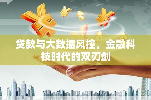 东胜贷款与大数据风控，金融科技时代的双刃剑