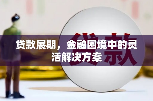 东胜贷款展期，金融困境中的灵活解决方案