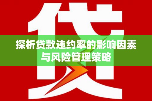 东胜探析贷款违约率的影响因素与风险管理策略