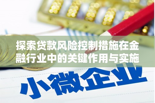 东胜探索贷款风险控制措施在金融行业中的关键作用与实施策略