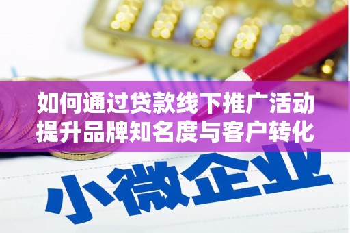 东胜如何通过贷款线下推广活动提升品牌知名度与客户转化率