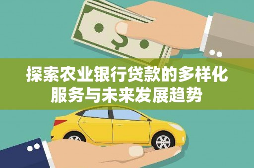 东胜探索农业银行贷款的多样化服务与未来发展趋势