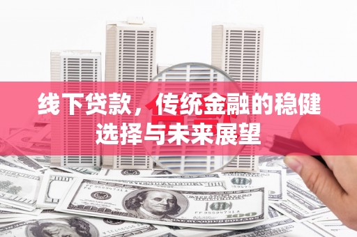 东胜线下贷款，传统金融的稳健选择与未来展望