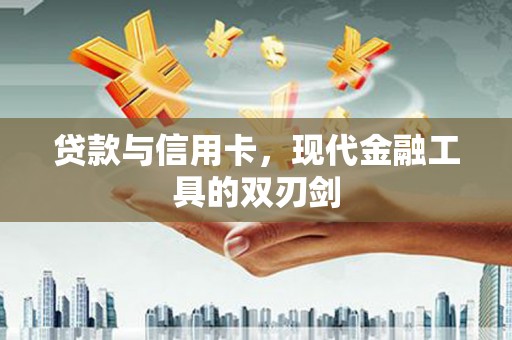 东胜贷款与信用卡，现代金融工具的双刃剑