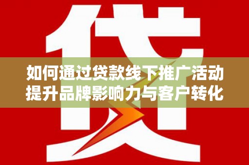 东胜如何通过贷款线下推广活动提升品牌影响力与客户转化率