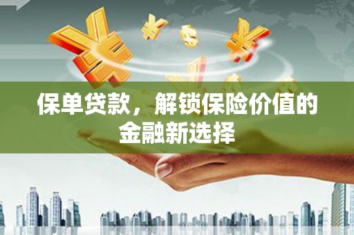 东胜保单贷款，解锁保险价值的金融新选择