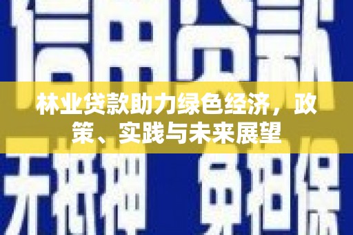 东胜林业贷款助力绿色经济，政策、实践与未来展望