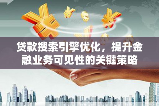 东胜贷款搜索引擎优化，提升金融业务可见性的关键策略