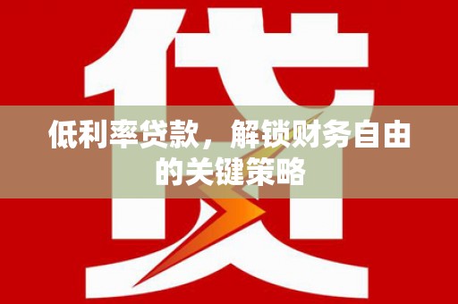 东胜低利率贷款，解锁财务自由的关键策略