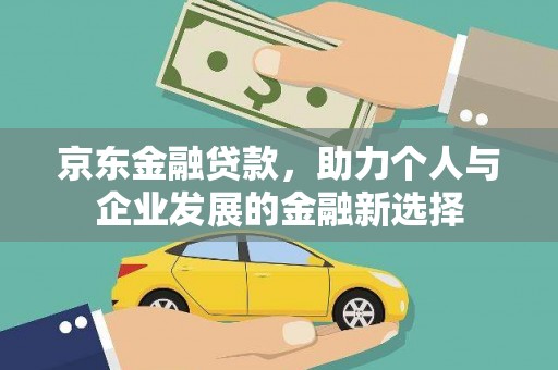 东胜京东金融贷款，助力个人与企业发展的金融新选择
