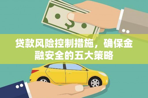 东胜贷款风险控制措施，确保金融安全的五大策略