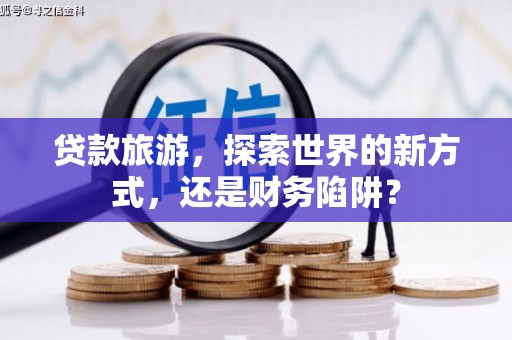 东胜贷款旅游，探索世界的新方式，还是财务陷阱？