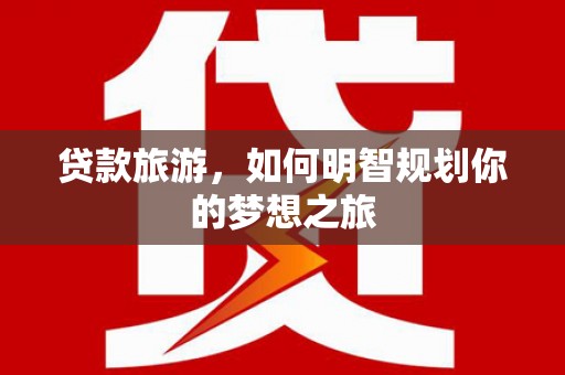 东胜贷款旅游，如何明智规划你的梦想之旅