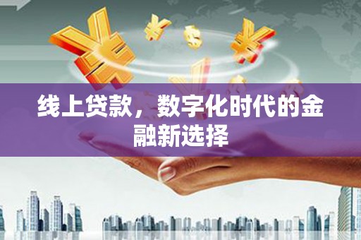 东胜线上贷款，数字化时代的金融新选择