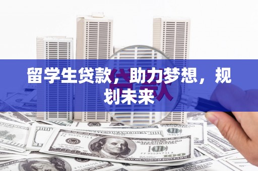 东胜留学生贷款，助力梦想，规划未来