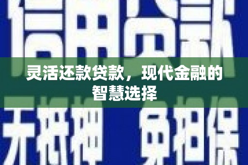东胜灵活还款贷款，现代金融的智慧选择