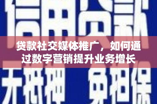 东胜贷款社交媒体推广，如何通过数字营销提升业务增长