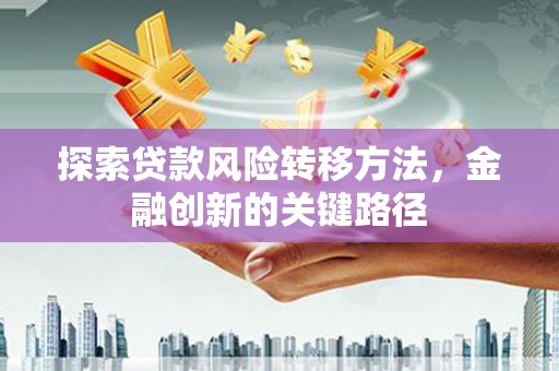 东胜探索贷款风险转移方法，金融创新的关键路径