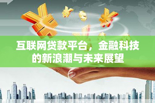 东胜互联网贷款平台，金融科技的新浪潮与未来展望