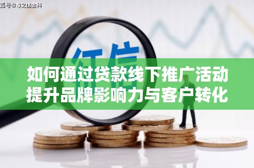 东胜如何通过贷款线下推广活动提升品牌影响力与客户转化率