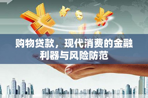 东胜购物贷款，现代消费的金融利器与风险防范