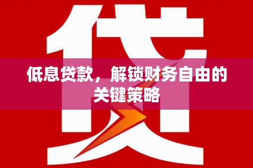 东胜低息贷款，解锁财务自由的关键策略