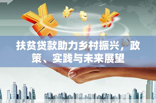 东胜扶贫贷款助力乡村振兴，政策、实践与未来展望