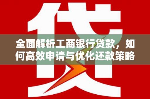 东胜全面解析工商银行贷款，如何高效申请与优化还款策略