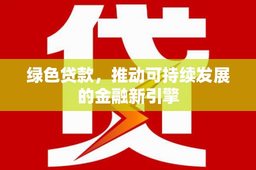 东胜绿色贷款，推动可持续发展的金融新引擎