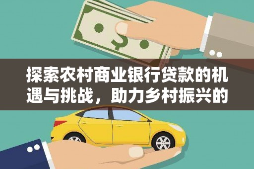 东胜探索农村商业银行贷款的机遇与挑战，助力乡村振兴的金融引擎