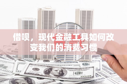 东胜借呗，现代金融工具如何改变我们的消费习惯
