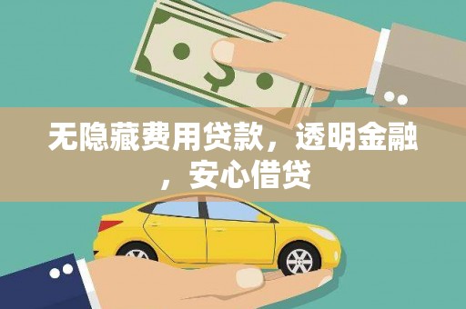 东胜无隐藏费用贷款，透明金融，安心借贷
