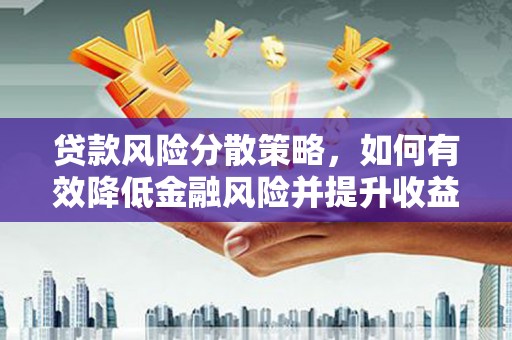 东胜贷款风险分散策略，如何有效降低金融风险并提升收益