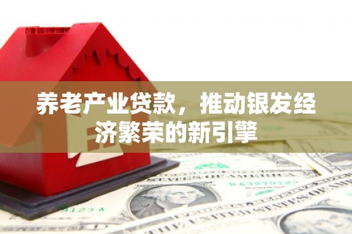 东胜养老产业贷款，推动银发经济繁荣的新引擎