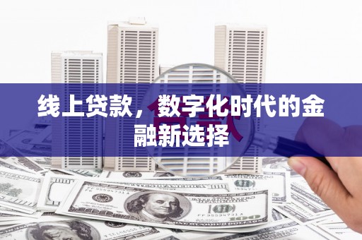 东胜线上贷款，数字化时代的金融新选择