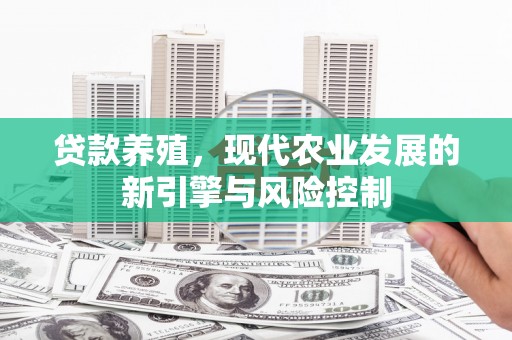 东胜贷款养殖，现代农业发展的新引擎与风险控制