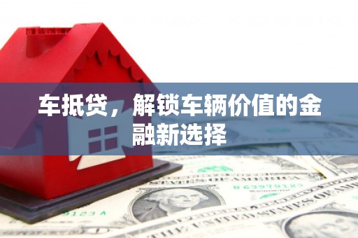 东胜车抵贷，解锁车辆价值的金融新选择