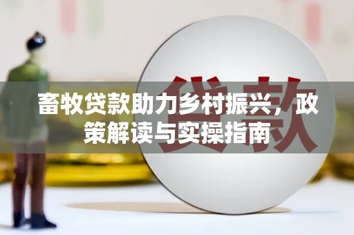 东胜畜牧贷款助力乡村振兴，政策解读与实操指南