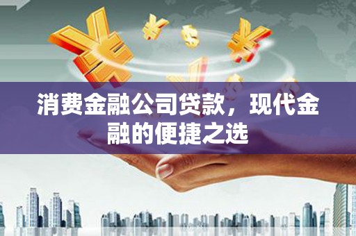 东胜消费金融公司贷款，现代金融的便捷之选