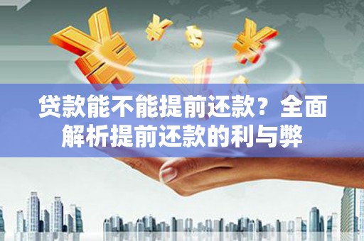 东胜贷款能不能提前还款？全面解析提前还款的利与弊