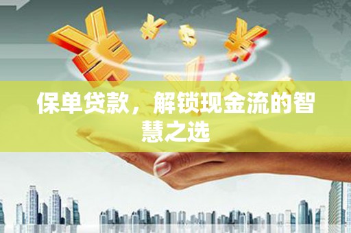 东胜保单贷款，解锁现金流的智慧之选