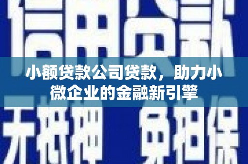 东胜小额贷款公司贷款，助力小微企业的金融新引擎